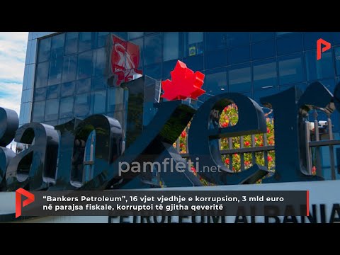 Bankers Petroleum, 16 vjet vjedhje, 3 mld euro në parajsa fiskale, korruptoi të gjitha qeveritë