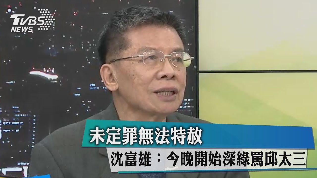 未定罪無法特赦 沈富雄:今晚開始深綠罵邱太三