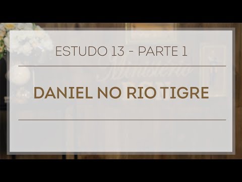 Estudo 13 - Parte 1 | Daniel no Rio Tigre