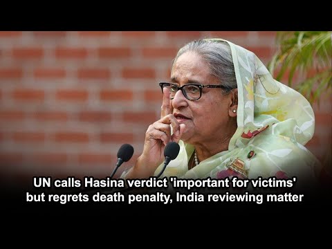 UN calls Hasina verdict 'important for victims' but regrets death penalty, India reviewing matter