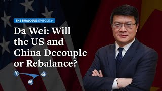 Da Wei: Will the US and China Decouple or Rebalance?
