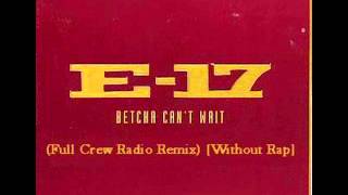 E17 - Betcha Can't Wait (Full Crew Radio Remix Without Rap)