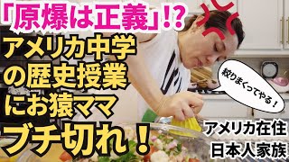 【アメリカ生活】「原爆は正義」!? アメリカ中学の歴史授業に中学生お猿ままブチギレ！タコス作りながら衝撃の実話暴露
