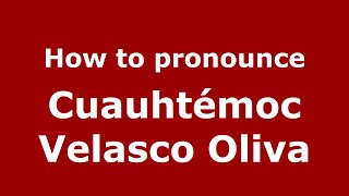 How to pronounce Cuauhtémoc Velasco Oliva