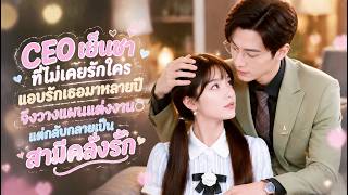 🔥 CEO เย็นชาที่ไม่เคยรักใคร แอบรักเธอมาหลายปี จึงวางแผนแต่งงาน แต่กลับกลายเป็นสามีคลั่งรัก