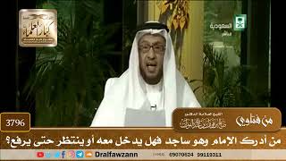 [3796] من أدرك الإمام وهو ساجد فهل يدخل معه أو ينتظر حتى يرفع؟ - صالح الفوزان