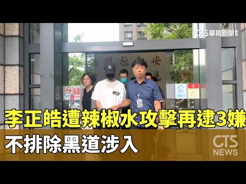 李正皓遭辣椒水攻擊再逮3嫌　不排除黑道涉入