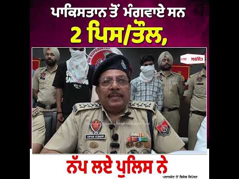 Pakistan ਤੋਂ ਮੰਗਵਾਏ ਸਨ 2 ਪਿਸ/ਤੌਲ, ਨੱਪ ਲਏ ਪੁਲਿਸ ਨੇ