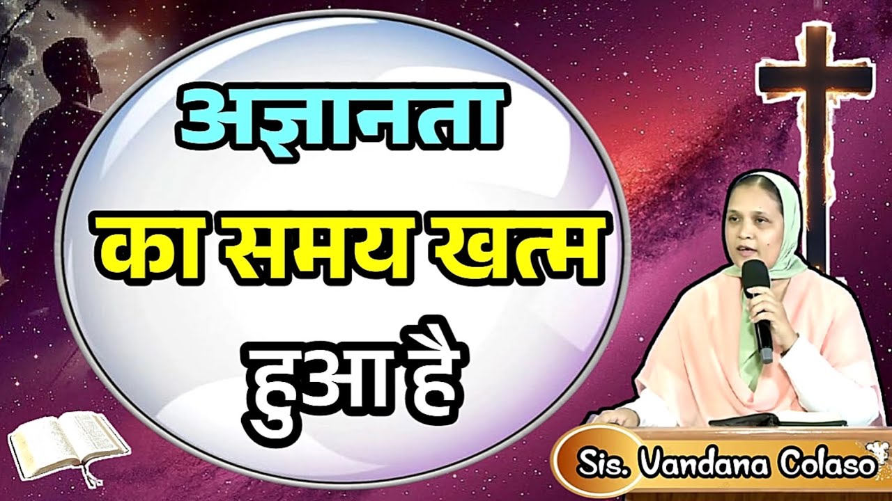अज्ञानता का समय खत्म हुआ है...Sis.Vandana Colaso