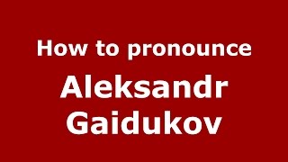 How to pronounce Aleksandr Gaidukov