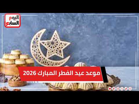 الحسابات الفلكية تكشف موعد عيد الفطر المبارك 2026.. اعرف التفاصيل