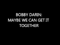 Bobby Darin: Maybe we can get it together