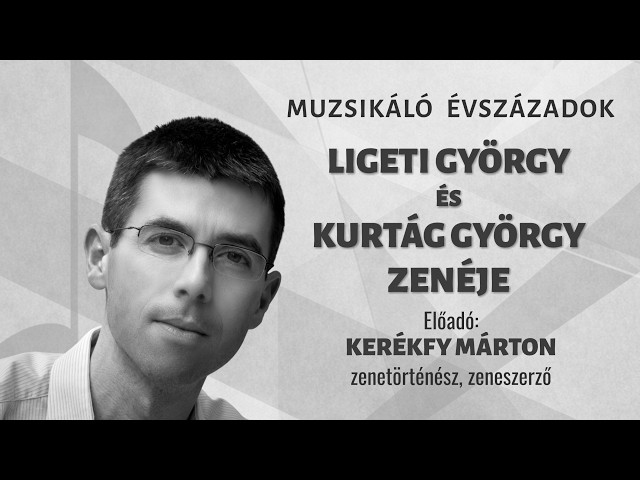 Muzsikáló évszázadok 5. – Ligeti György és Kurtág György zenéje | Kerékfy Márton