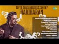Top 10 Tamil Melodies Sung By Hariharan Kandukondain Gulmuhar Malare Thaaliyae Thevaiyillai