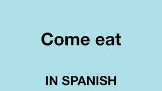 How To Say (Come eat) In Spanish