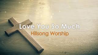 Love You So Much by Hillsong Worship (Lyrics)