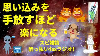 思い込みを手放すほど楽になる スピリチュアル雑談  酔っ払いfoxラジオ!宇宙人foxちゃんねる