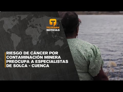 Riesgo de cáncer por contaminación minera preocupa a especialistas de Solca - Cuenca