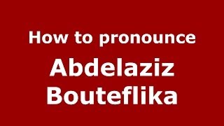 How to pronounce Abdelaziz Bouteflika