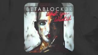 BETABLOCK3R - What You Wanted