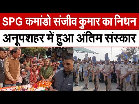 Bulandshahr News : SPG कमांडो संजीव कुमार का निधन, अनूपशहर में हुआ अंतिम संस्कार | UP News