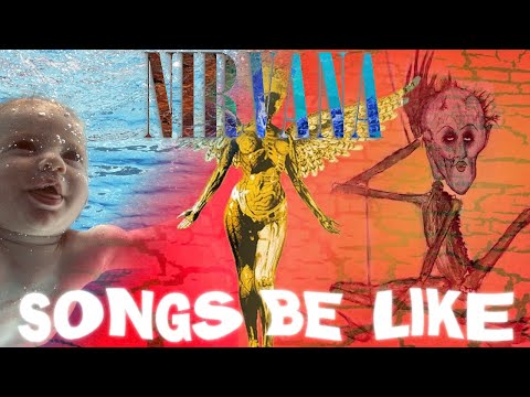 Nirvana Songs Be Like