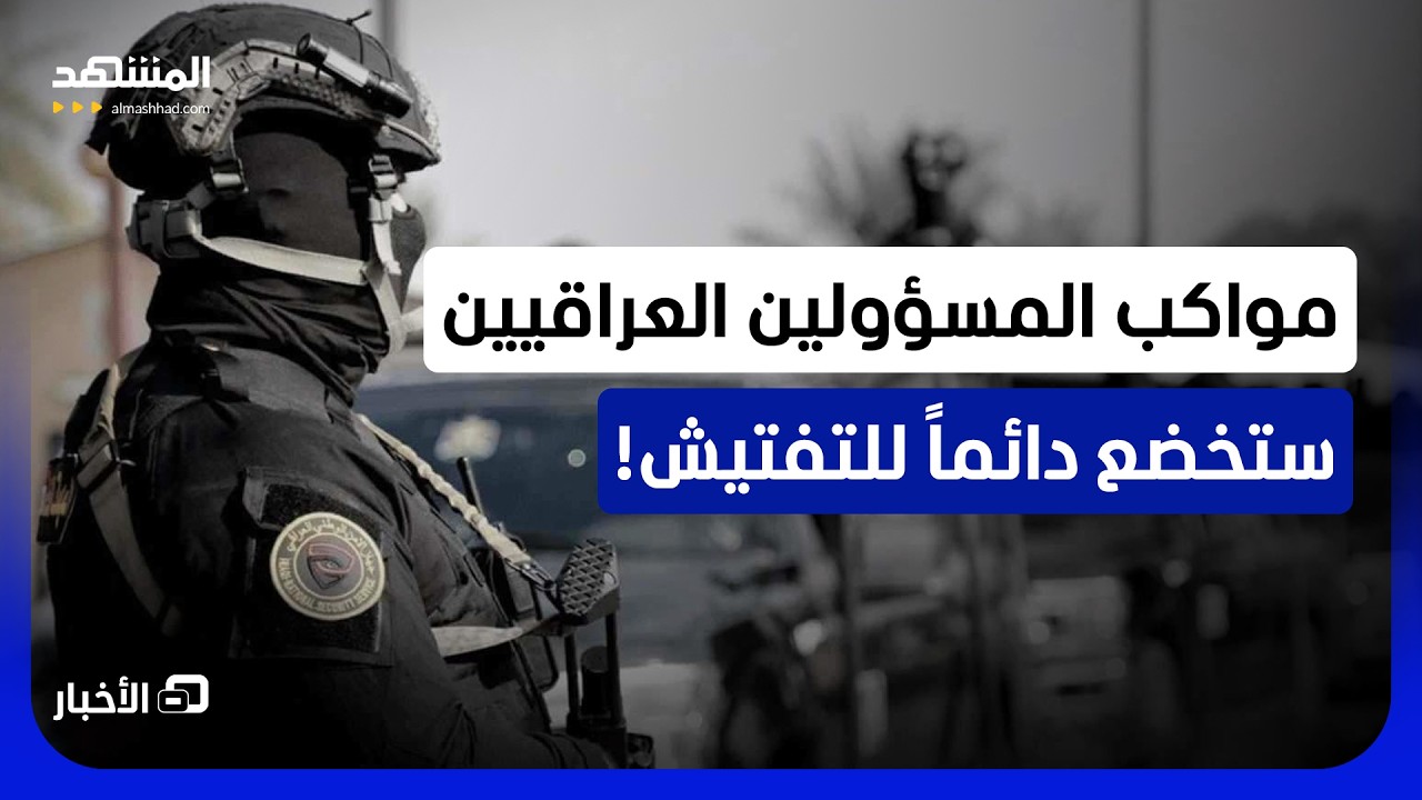 غير مسبوق في العراق.. جميع المواكب الرسمية من دون استثناء قيد إجراءات التفتيش