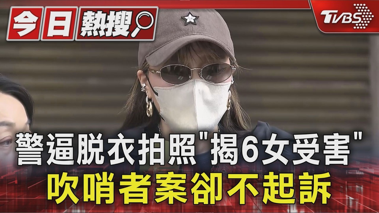 影音/高雄警逼脫衣拍照「揭發6女受害」 吹哨者Y女案件卻不起訴