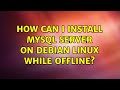 How Can I Install MySQL Server On Debian Linux While Offline