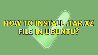 How to install .tar.xz file in ubuntu? (5 Solutions!!)