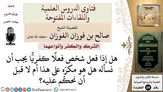 هل إذا فعل شخص فعلًا كفريًّا يجب أن نسأله هل هو مكره على هذا أم لا قبل الحكُم عليه؟ للشيخ الفوزان image