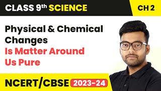 Physical and Chemical Changes - Is Matter Around Us Pure | Class 9 Science Chapter 2