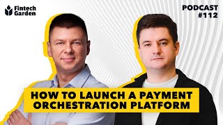 How to Launch a Payment Orchestration Platform | Fintech Garden Podcast 112
