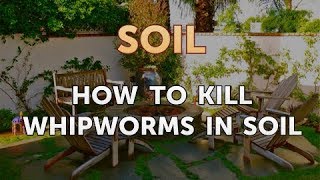 How to Kill Whipworms in Soil