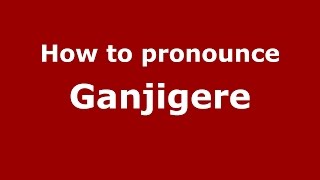 How to pronounce Ganjigere