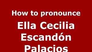 How to pronounce Ella Cecilia Escandón Palacios