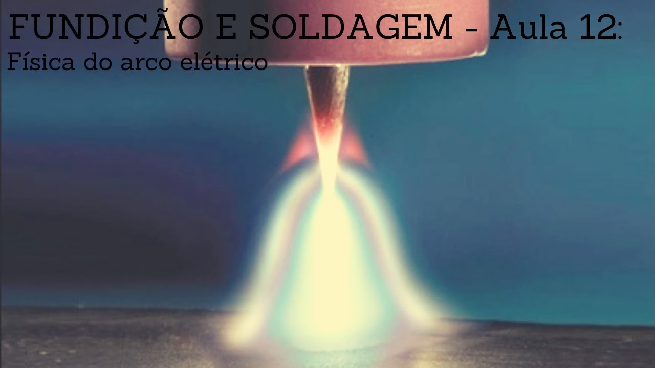 FUNDIÇÃO E SOLDAGEM - Aula 12: Física do arco elétrico