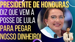 Presidente de Honduras avisa: ela vem à posse de Lula atrás do nosso dinheiro!