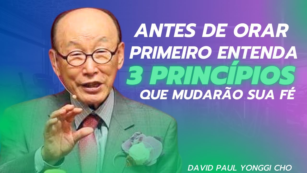 David Paul Yonggi Cho - ANTES DE ORAR PRIMEIRO ENTENDA 3 PRINCÍPIOS QUE MUDARÃO SUA FÉ(Em Português)