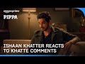 Ishaan Khatter reacts to Khatte comments | Pippa | Prime Video India