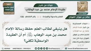 صورة 100 - هل ينبغي لطالب العلم حفظ رسالة الإمام أم أن العقيدة الواسطية تكفي؟ الشيخ صالح الفوزان