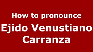 How to pronounce Ejido Venustiano Carranza