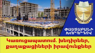 Կառուցապատում. խնդիրներ, քաղաքացիների իրավունքներ ///ՓաստաբանիԽորհրդով
