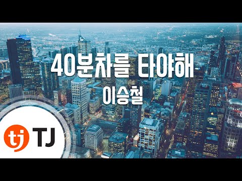 [TJ노래방] 40분차를타야해 - 이승철 / TJ Karaoke