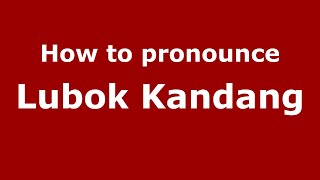How to pronounce Lubok Kandang
