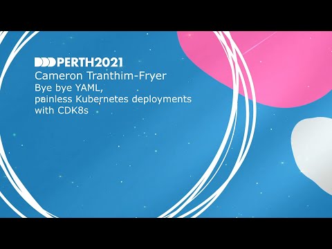 DDDPerth 2021 - Cameron Tranthim-Fryer - Bye bye YAML, painless Kubernetes deployments with CDK8s