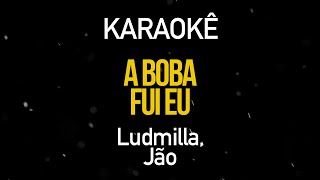 A Boba Fui Eu - Ludmilla Part. Jão (Karaokê Version)