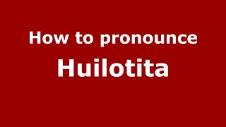 How to pronounce Huilotita