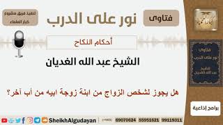 صورة هل يجوز لشخص الزواج من ابنة زوجة ابيه من أب آخر؟ الشيخ الغديان - مشروع كبار العلماء