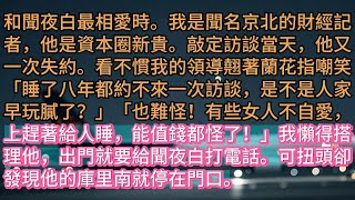 《獨家訪談》和聞夜白最相愛時。我是聞名京北的財經記者，他是資本圈新貴。敲定訪談當天，他又一次失約。看不慣我的領導翹著蘭花指嘲笑。「睡了八年都約不來一次訪談，是不是人家早玩膩了？」「也難怪！有些女人